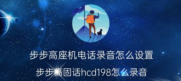 步步高座机电话录音怎么设置 步步高固话hcd198怎么录音？